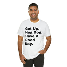 Load image into Gallery viewer, &quot;Get Up. Hug a Dog. Have  a Good Day&quot; Custom Graphic Print Unisex Jersey Short Sleeve Tee