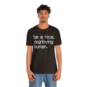 "Be a Nice, Dog-Loving Human" Custom Graphic Print Unisex Jersey Short Sleeve Tee