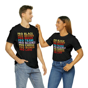 "Pro Black, Pro Brown, Pro Queer, Pro Trans, Pro Science, Pro Choice, Pro Women, Pro Love" Graphic Print Unisex Jersey Short Sleeve Tee