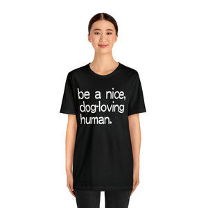 "Be a Nice, Dog-Loving Human" Custom Graphic Print Unisex Jersey Short Sleeve Tee