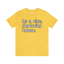 Load image into Gallery viewer, &quot;Be a Nice, Dog-Loving Human&quot; Custom Graphic Print Unisex Jersey Short Sleeve Tee
