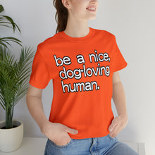 Load image into Gallery viewer, &quot;Be a Nice, Dog-Loving Human&quot; Custom Graphic Print Unisex Jersey Short Sleeve Tee